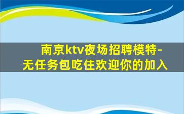 南京ktv夜场招聘模特-无任务包吃住欢迎你的加入